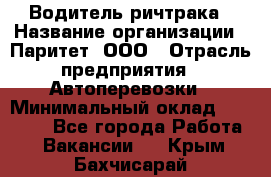 Водитель ричтрака › Название организации ­ Паритет, ООО › Отрасль предприятия ­ Автоперевозки › Минимальный оклад ­ 21 000 - Все города Работа » Вакансии   . Крым,Бахчисарай